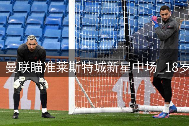 曼联瞄准莱斯特城新星中场 18岁小将或成红魔未来核心